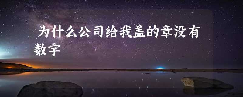 为什么公司给我盖的章没有数字