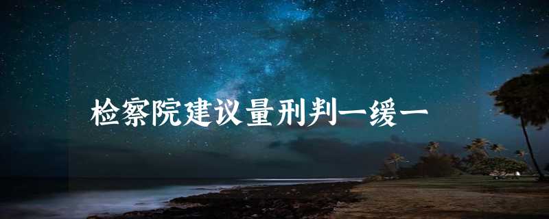 检察院建议量刑判一缓一