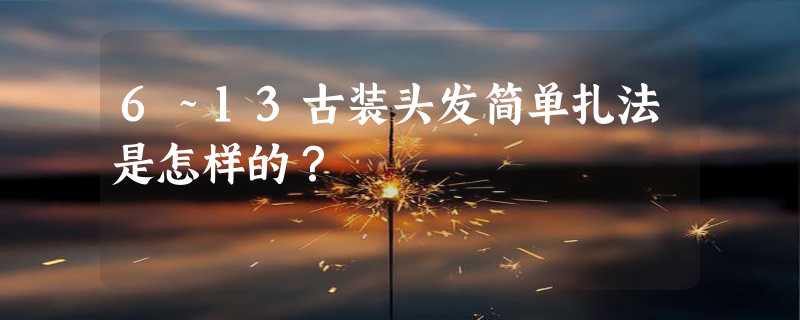 6～13古装头发简单扎法是怎样的？