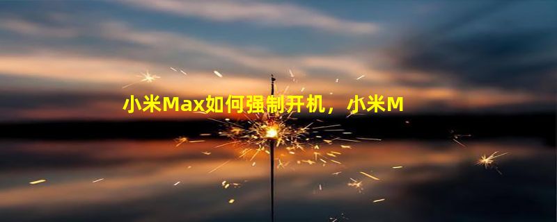 小米Max如何强制开机，小米Max怎样强制开机