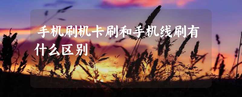 手机刷机卡刷和手机线刷有什么区别