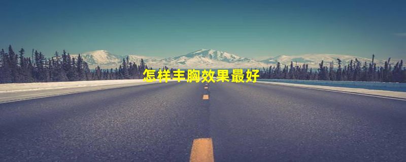 怎样丰胸效果最好