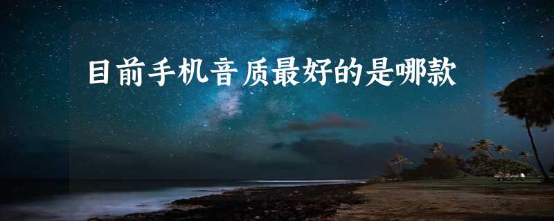 目前手机音质最好的是哪款