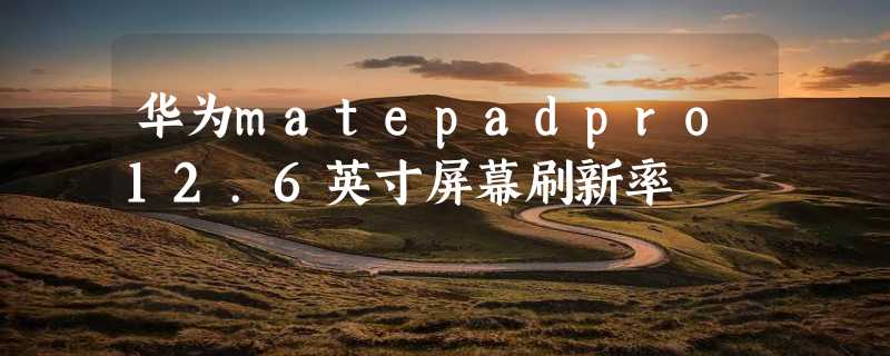 华为matepadpro12.6英寸屏幕刷新率