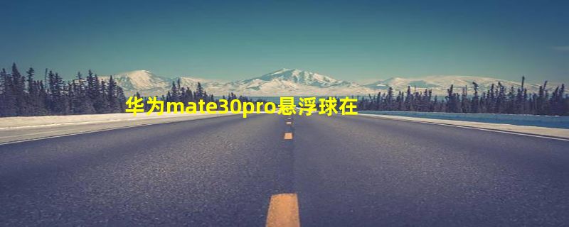 华为mate30pro悬浮球在哪取消