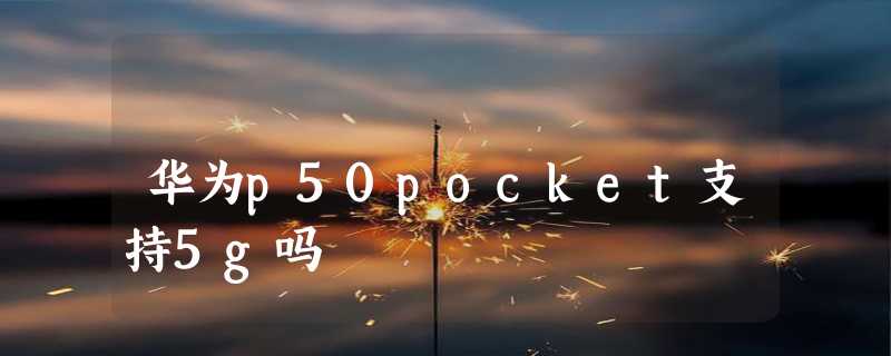 华为p50pocket支持5g吗