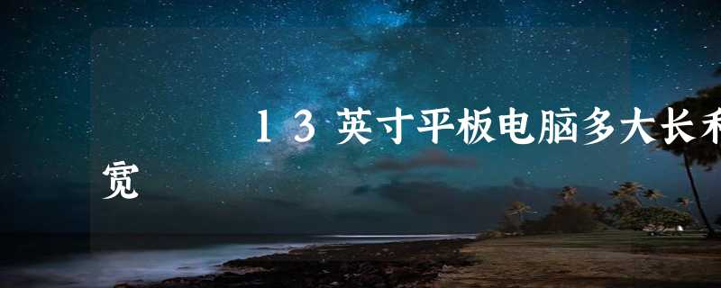 13英寸平板电脑多大长和宽