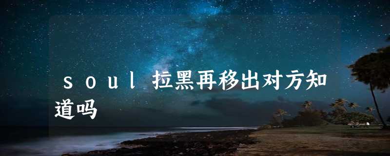 soul拉黑再移出对方知道吗