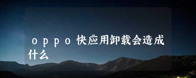 oppo快应用卸载会造成什么