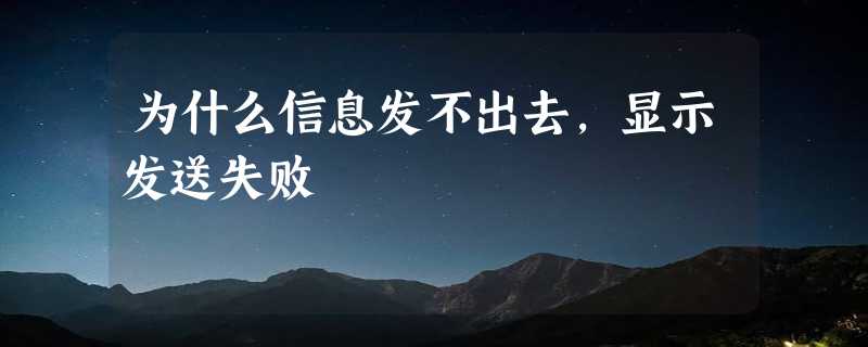 为什么信息发不出去,显示发送失败