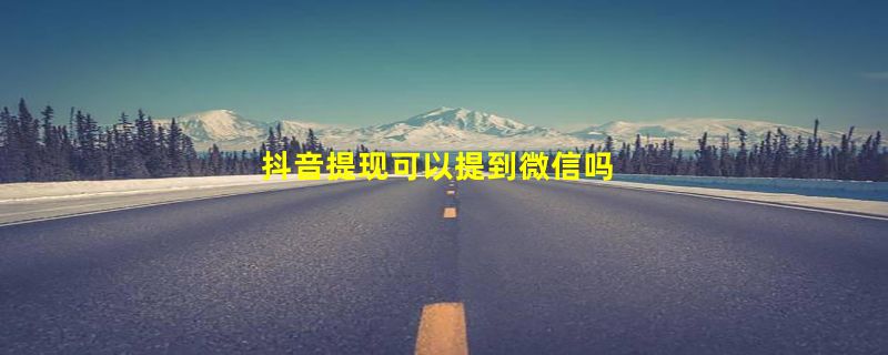 抖音提现可以提到微信吗