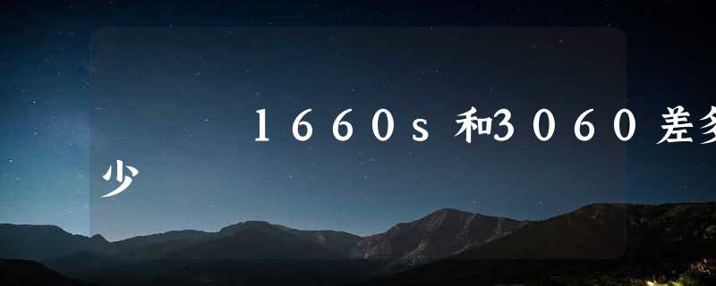 1660s和3060差多少