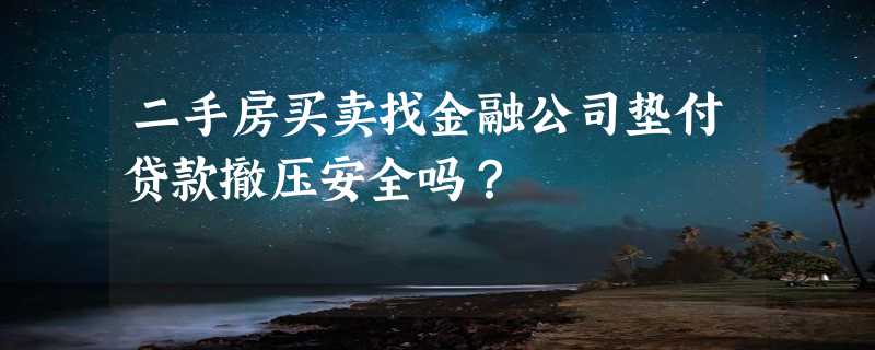 二手房买卖找金融公司垫付贷款撤压安全吗？