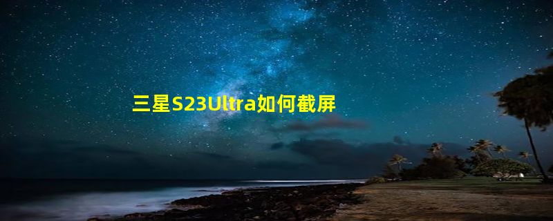 三星S23Ultra如何截屏