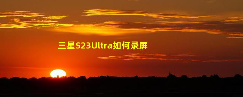 三星S23Ultra如何录屏