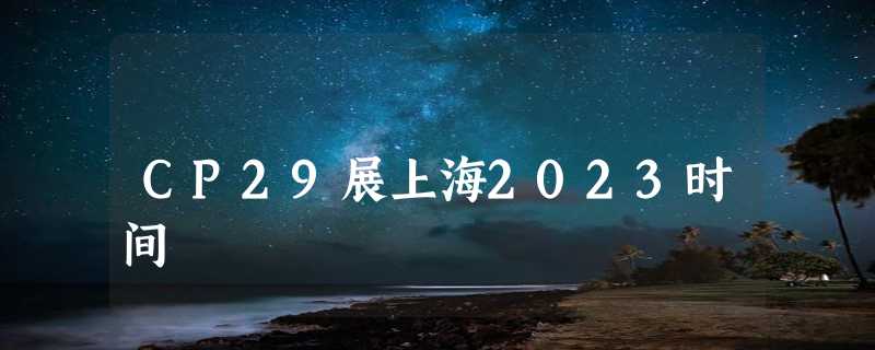 CP29展上海2023时间