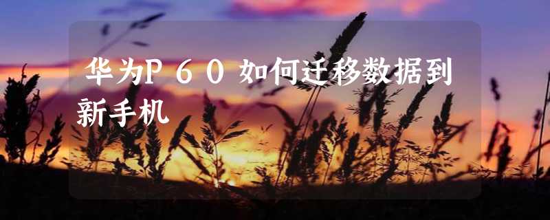 华为P60如何迁移数据到新手机