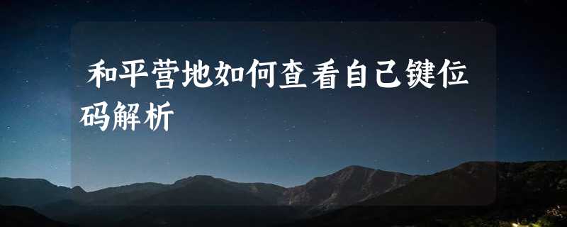 和平营地如何查看自己键位码解析