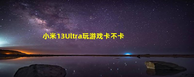 小米13Ultra玩游戏卡不卡