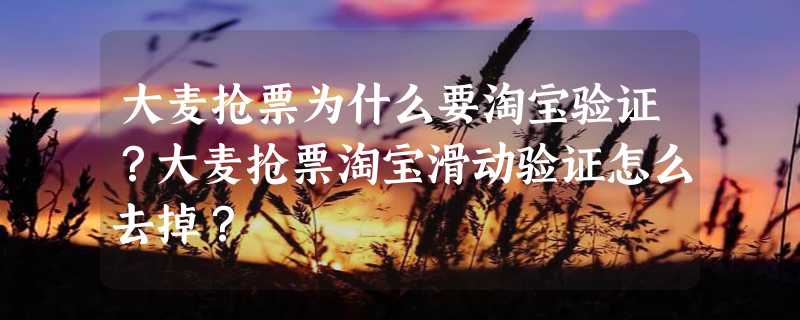 大麦抢票为什么要淘宝验证？大麦抢票淘宝滑动验证怎么去掉？