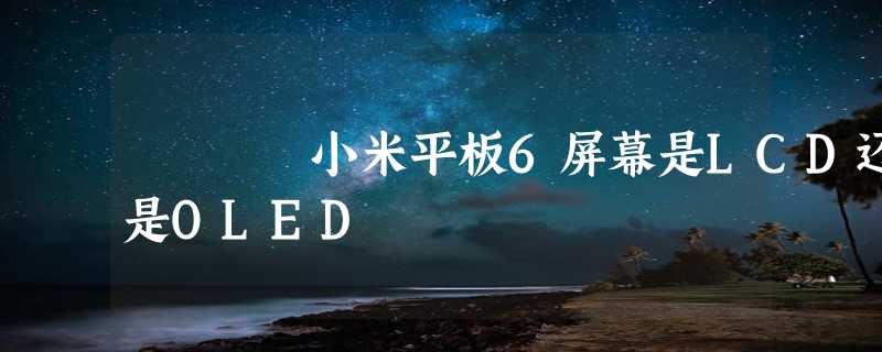 小米平板6屏幕是LCD还是OLED