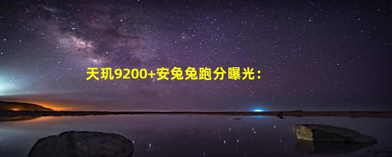 天玑9200+安兔兔跑分曝光：超越第二代骁龙8处理器