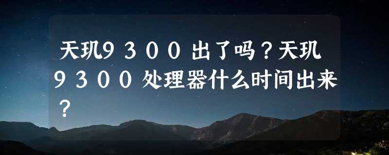 天玑9300出了吗？天玑9300处理器什么时间出来？