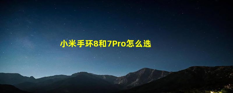 小米手环8和7Pro怎么选