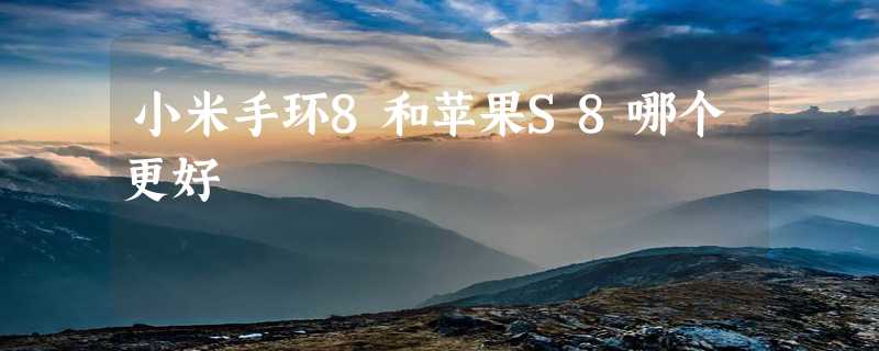 小米手环8和苹果S8哪个更好