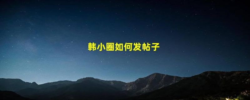 韩小圈如何发帖子