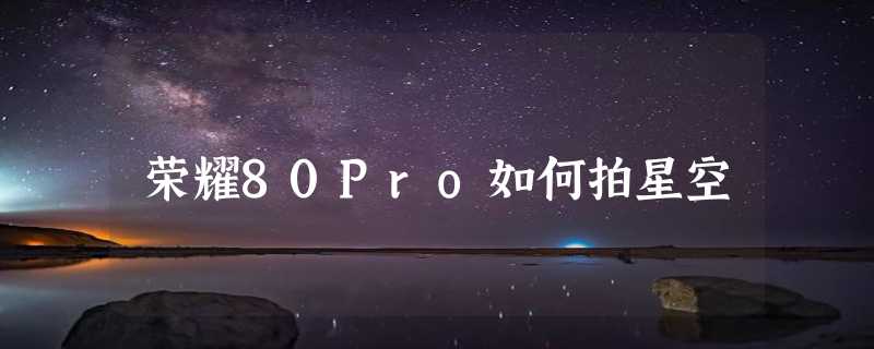 荣耀80Pro如何拍星空