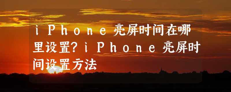 iPhone亮屏时间在哪里设置?iPhone亮屏时间设置方法