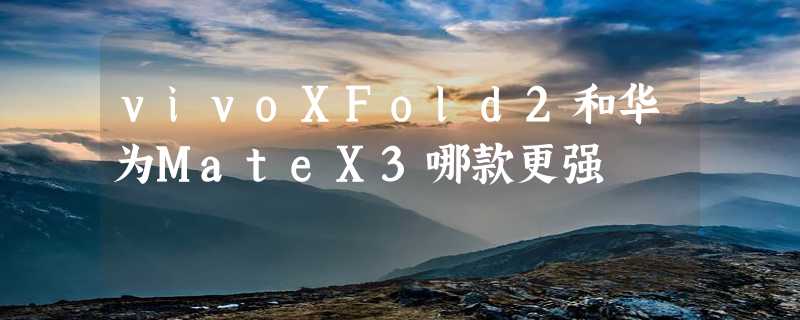 vivoXFold2和华为MateX3哪款更强