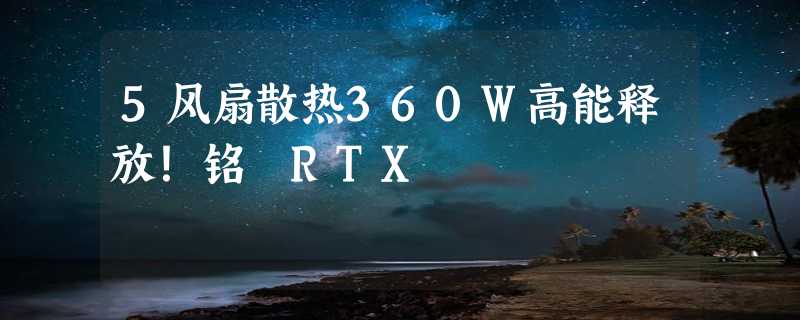 5风扇散热360W高能释放！铭瑄RTX