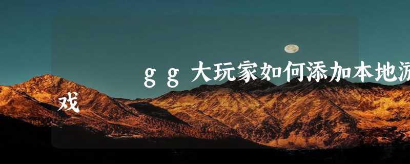 gg大玩家如何添加本地游戏