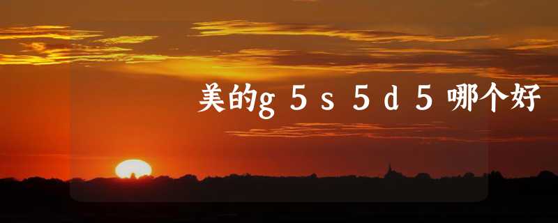 美的g5s5d5哪个好