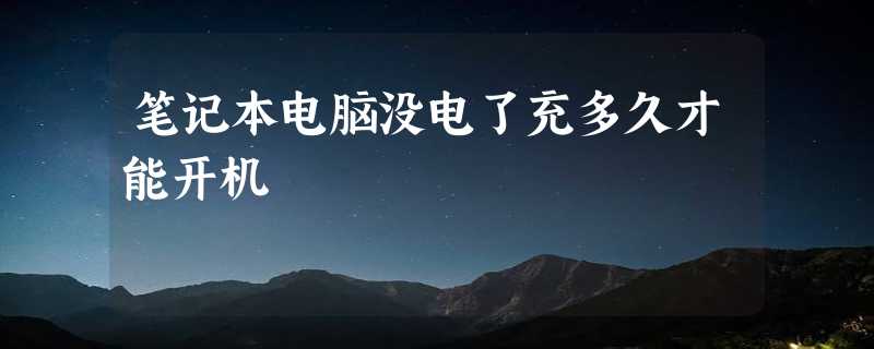 笔记本电脑没电了充多久才能开机