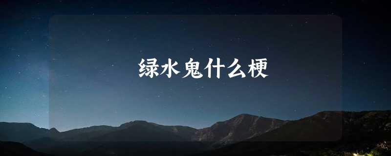 绿水鬼什么梗