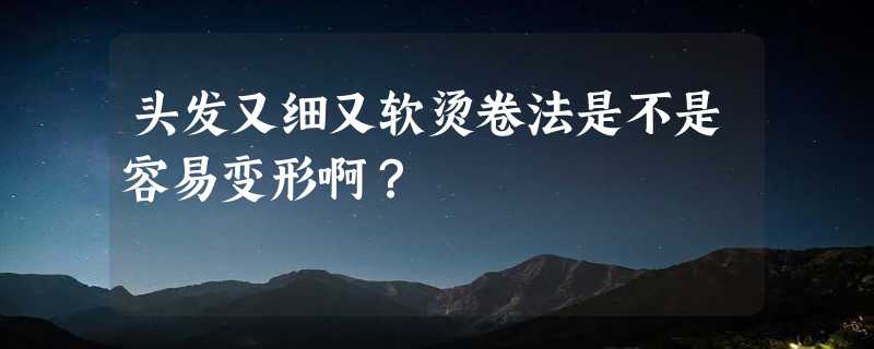 头发又细又软烫卷法是不是容易变形啊？