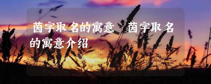 茵字取名的寓意 茵字取名的寓意介绍