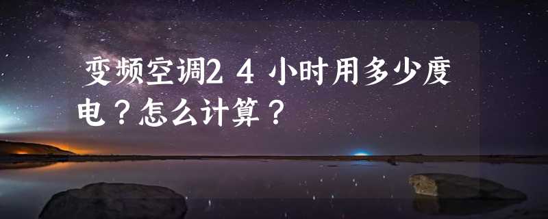 变频空调24小时用多少度电？怎么计算？