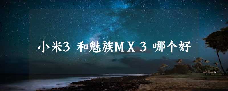 小米3和魅族MX3哪个好