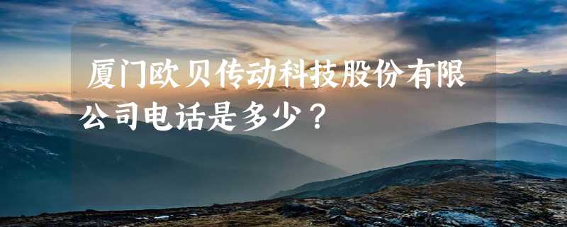 厦门欧贝传动科技股份有限公司电话是多少？