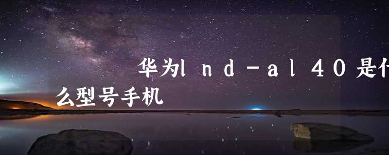 华为lnd-al40是什么型号手机