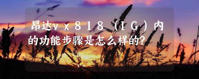 昂达vx818（1G）内的功能步骤是怎么样的?