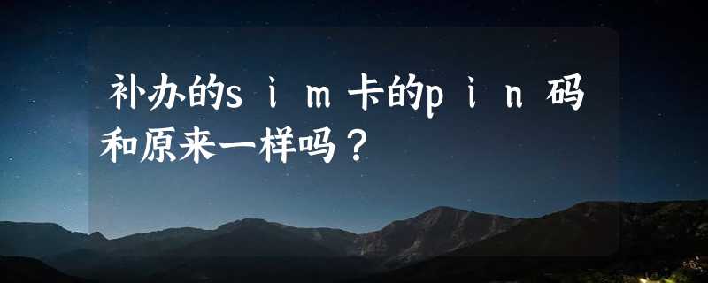 补办的sim卡的pin码和原来一样吗？