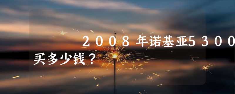 2008年诺基亚5300买多少钱？