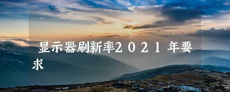 显示器刷新率2021年要求