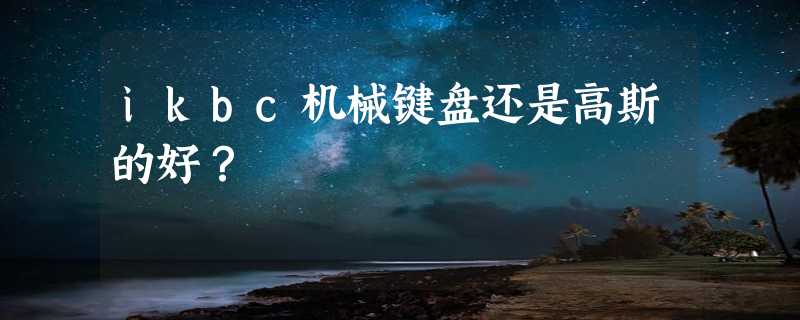 ikbc机械键盘还是高斯的好？