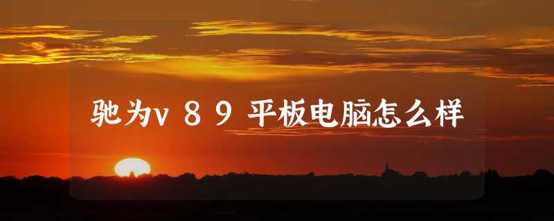 驰为v89平板电脑怎么样